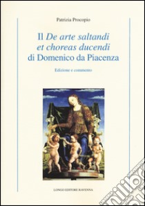 Il «De arte saltandi et choreas ducendi» di Domenico da Piacenza. Edizione e commento libro di Procopio Patrizia