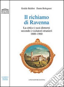 Il richiamo di Ravenna. La città e i suoi dintorni secondo i visitatori stranieri (1800-1960) libro di Baldini Eraldo; Bolognesi Dante