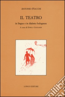 Il teatro in lingua e in dialetto bolognese libro di Fiacchi Antonio; Guizzardi E. (cur.)