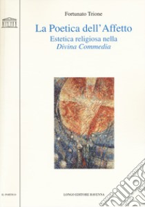 La poetica dell'affetto. Estetica religiosa nella «Divina commedia» libro di Trione Fortunato