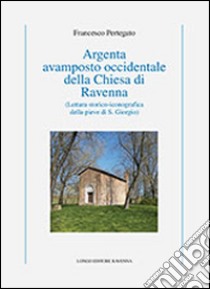 Argenta avamposto occidentale della Chiesa di Ravenna. Lettura storico-iconografica della pieve di S. Giorgio. Ediz. illustrata libro di Pertegato Francesco