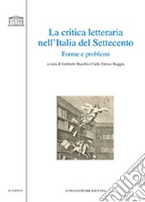 La critica letteraria nell'Italia del Settecento. Forme e problemi libro di Bucchi G. (cur.); Roggia C. E. (cur.)