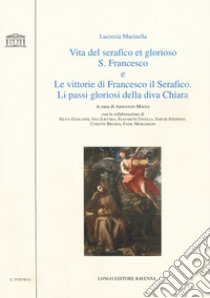 Vita del serafico et glorioso S. Francesco-Le vittorie di Francesco il Serafico. Li passi gloriosi della diva Chiara libro di Marinella Lucrezia; Maggi A. (cur.)