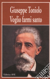 Voglio farmi santo libro di Toniolo Giuseppe