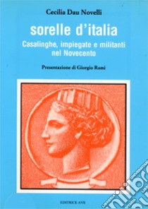 Sorelle d'Italia. Casalinghe, impiegate e militanti nel Novecento libro di Dau Novelli Cecilia