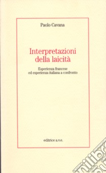 Interpretazioni della laicità. Esperienza francese ed esperienza italiana a confronto libro di Cavana Paolo