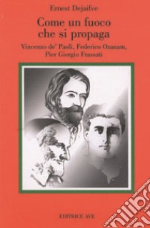 Come fuoco che si propaga. Vincenzo de' Paoli, Federico Ozanam, Pier Giorgio Frassati libro di Dejaifve Ernest