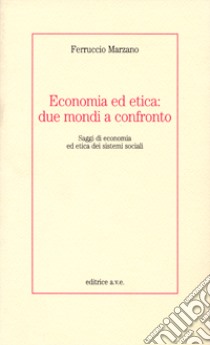 Economia ed etica: due mondi a confronto. Saggi di economia ed etica dei sistemi sociali libro di Marzano Ferruccio