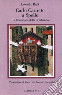 Carlo Carretto a Spello. La Fondazione della «Fraternità» libro di Radi Leonello