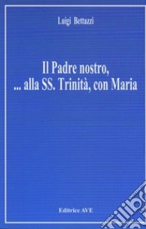 Il padre nostro... Alla Ss. Trinità, con Maria libro di Bettazzi Luigi