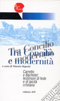 Tra Concilio e modernità. Carretto e Bachelet: testimoni di fede e laicità cristiana libro di Rapetti V. (cur.)