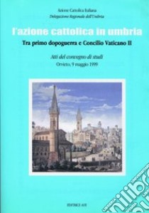 L'Azione Cattolica in Umbria. Tra primo dopoguerra e Concilio Vaticano II libro di Azione Cattolica Italiana (cur.)