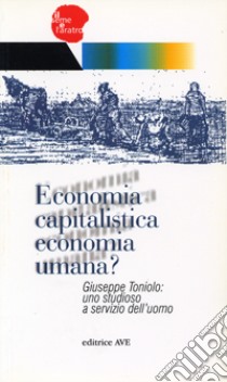 Economia capitalistica economia umana?. Giuseppe Toniolo: uno studioso a servizio dell'uomo libro