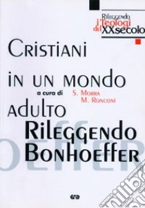 Cristiani in un mondo adulto. Rileggendo Bonhoeffer libro di Morra S. (cur.); Ronconi M. (cur.)