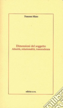 Dimensioni del soggetto. Alterità, relazionalità, trascendenza libro di Miano Francesco