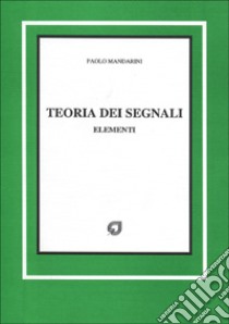 Teoria dei segnali. Elementi libro di Mandarini Paolo