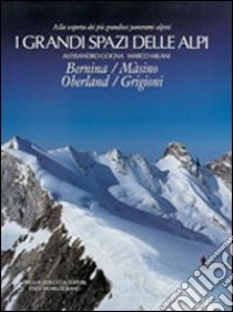 I grandi spazi delle Alpi. Ediz. illustrata. Vol. 4: Bernina, Màsino, Oberland, Grigioni libro di Gogna Alessandro; Milani Marco