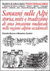 Saraceni nelle Alpi. Storia, miti e tradizioni di una invasione medievale nelle regioni alpine occidentali libro di Bocca Claudia; Centini Massimo