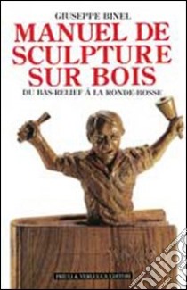 Manuel de sculpture sur bois. Du bas relief à la ronde-bosse libro di Binel Giuseppe