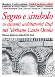 Segno e simbolo. Su elementi architettonici litici nel Verbano, Cusio, Ossola libro di Calderini Oliviera; De Giuli Alberto