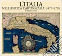 L'Italia nell'antica cartografia. 1477-1799 libro di Borri Roberto