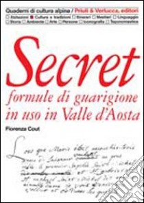 Secret. Formule di guarigione in uso in Valle d'Aosta libro di Cout Fiorenza