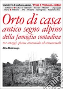 Orto di casa. Antico segno alpino della famiglia contadina tra ortaggi, piante aromatiche ed ornamentali libro di Molinengo Aldo