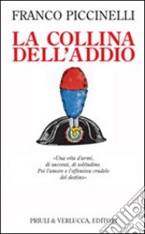 La collina dell'addio. Una vita d'armi, di successi, di solitudine. Poi l'amore e l'offensiva crudele del destino libro di Piccinelli Franco