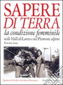 Sapere di terra. La condizione femminile nelle valli di Lanzo e nel Piemonte alpino libro di Jorio Piercarlo