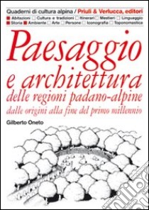 Paesaggio e architettura delle regioni padano-alpine dalle origini alla fine del primo millennio libro di Oneto Gilberto