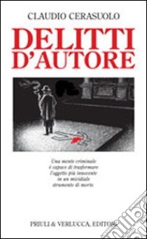 Delitti d'autore. Una mente criminale è capace di trasformare l'oggetto più innocente in un micidiale strumento di morte libro di Cerasuolo Claudio