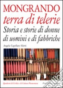 Mongrando terra di telerie. Storia e storie di donne e di uomini e di fabbriche libro di Capellaro Siletti Angela