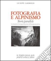 Fotografia e alpinismo. Storie parallele libro di Garimoldi Giuseppe