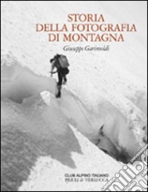 Storia della fotografia di montagna. Ediz. illustrata libro di Garimoldi Giuseppe