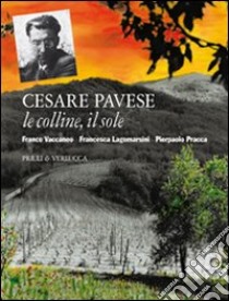 Cesare Pavese. Le colline, il sole libro di Vaccaneo Franco; Lagomarsini Francesca; Pracca Pierpaolo