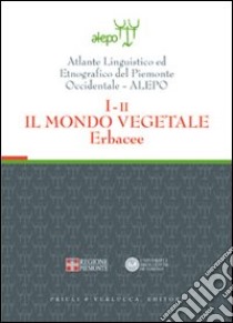 Atlante linguistico ed etnografico del Piemonte occidentale (A.L.E.P.O.). Con CD-ROM. Vol. 1/2: Il mondo vegetale. Erbacee libro