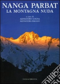 Nanga Parbat. La montagna nuda. Ediz. illustrata libro di Gogna A. (cur.); Raggio A. (cur.)