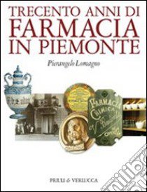 Trecento anni di farmacia in Piemonte libro di Lomagno Pierangelo