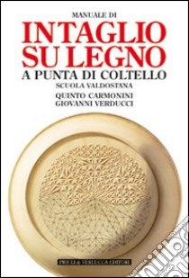 Manuale di intaglio su legno a punta di coltello. Scuola valdostana. Ediz. illustrata libro di Carmonini Quinto; Verducci Giovanni