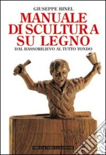 Manuale di scultura su legno. Dal bassorilievo al tutto tondo libro di Binel Giuseppe