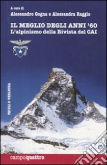 Il meglio degli anni Sessanta. L'alpinismo della rivista del CAI. Ediz. illustrata libro di Gogna A. (cur.); Raggio A. (cur.)