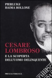 Cesare Lombroso e la scoperta dell'uomo delinquente libro di Baima Bollone Pierluigi