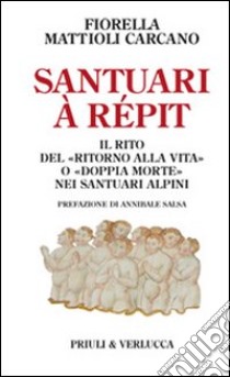 Santuari à répit. Il rito del «ritorno alla vita» o «doppia morte» nei santuari alpini libro di Mattioli Carcano Fiorella