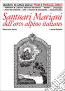 Santuari mariani dell'arco alpino italiano libro di Jorio Piercarlo; Borello Claudia