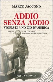 Addio senza addio. Storia di uno zio d'America. Da Gaby in Valle d'Aosta a Glastonbury nel Connecticut libro di Jaccond Marco