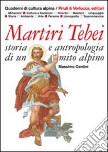 Martiri tebei. Storia e antropologia di un mito alpino libro di Centini Massimo