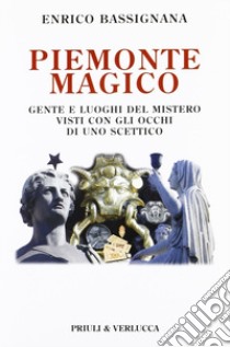 Piemonte magico. Gente e luoghi del mistero visti con gli occhi di uno scettico libro di Bassignana Enrico