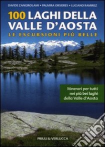 100 laghi della Valle d'Aosta. Le escursioni più belle libro di Zangirolami Davide; Orsieres Palmira; Ramirez Luciano