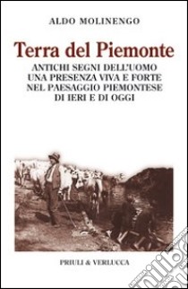 Terra del Piemonte. Antichi segni dell'uomo, una presenza viva e forte nel paessaggio piemontese di ieri e di oggi libro di Molinengo Aldo