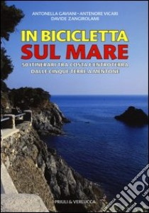 In Bicicletta sul mare. 50 itinerari tra costa e entroterra dalle Cinque Terre a Mentone libro di Gaviani Antonella; Vicari Antenore; Zangirolami Davide